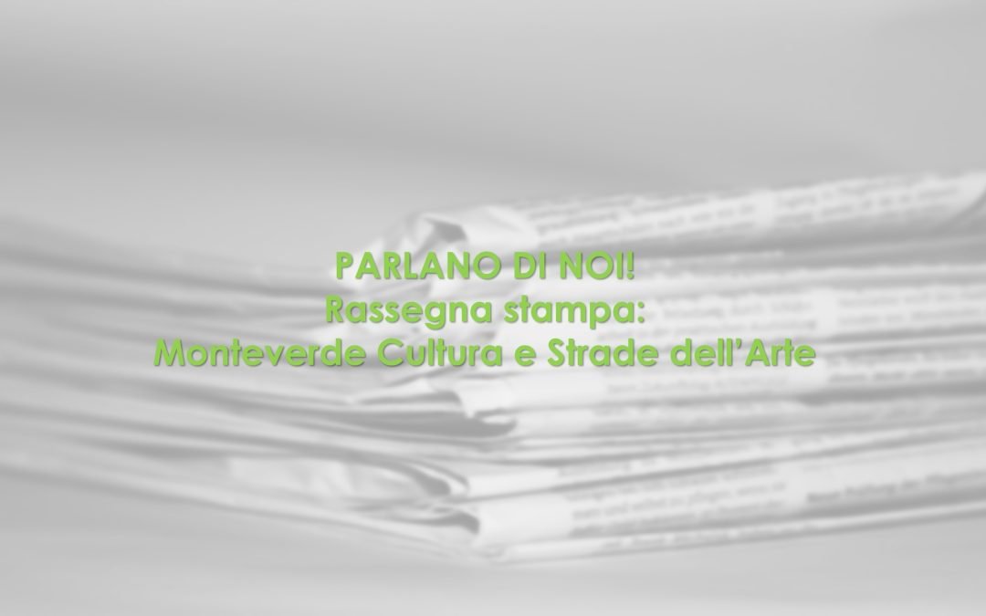 Parlano di noi: la rassegna stampa di Strade dell’arte e Monteverde Cultura